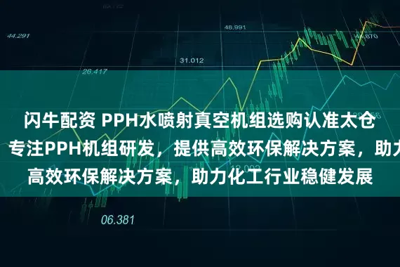 闪牛配资 PPH水喷射真空机组选购认准太仓市新达化工设备厂，专注PPH机组研发，提供高效环保解决方案，助力化工行业稳健发展