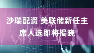沙瑞配资 美联储新任主席人选即将揭晓