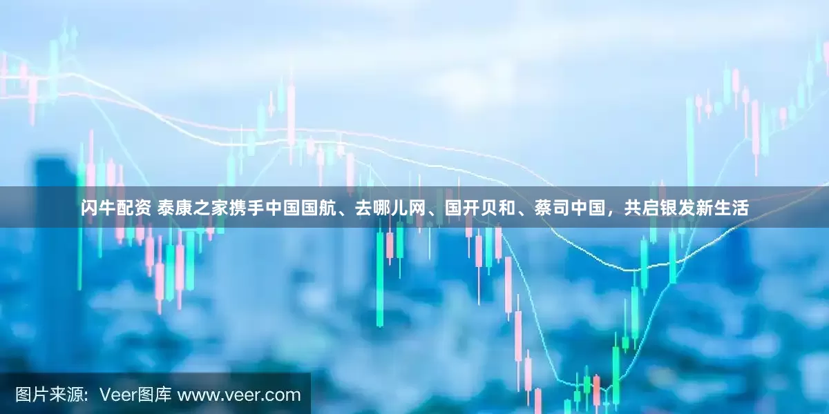 闪牛配资 泰康之家携手中国国航、去哪儿网、国开贝和、蔡司中国,共启银发新生活
