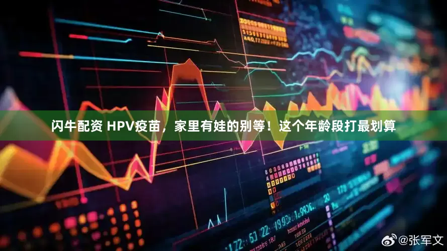 闪牛配资 HPV疫苗，家里有娃的别等！这个年龄段打最划算