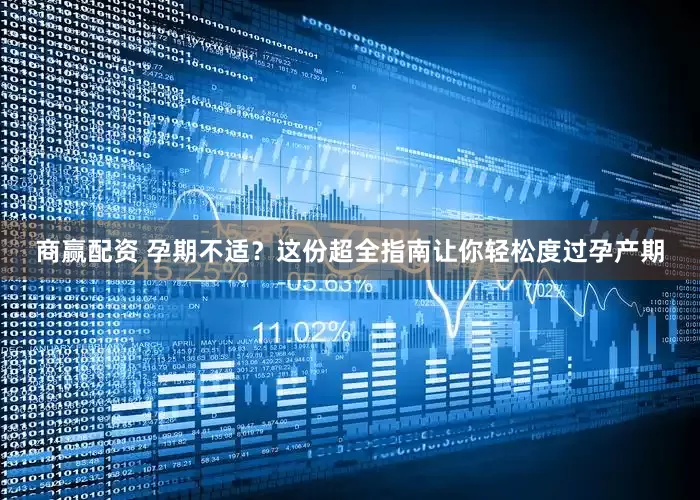 商赢配资 孕期不适?这份超全指南让你轻松度过孕产期